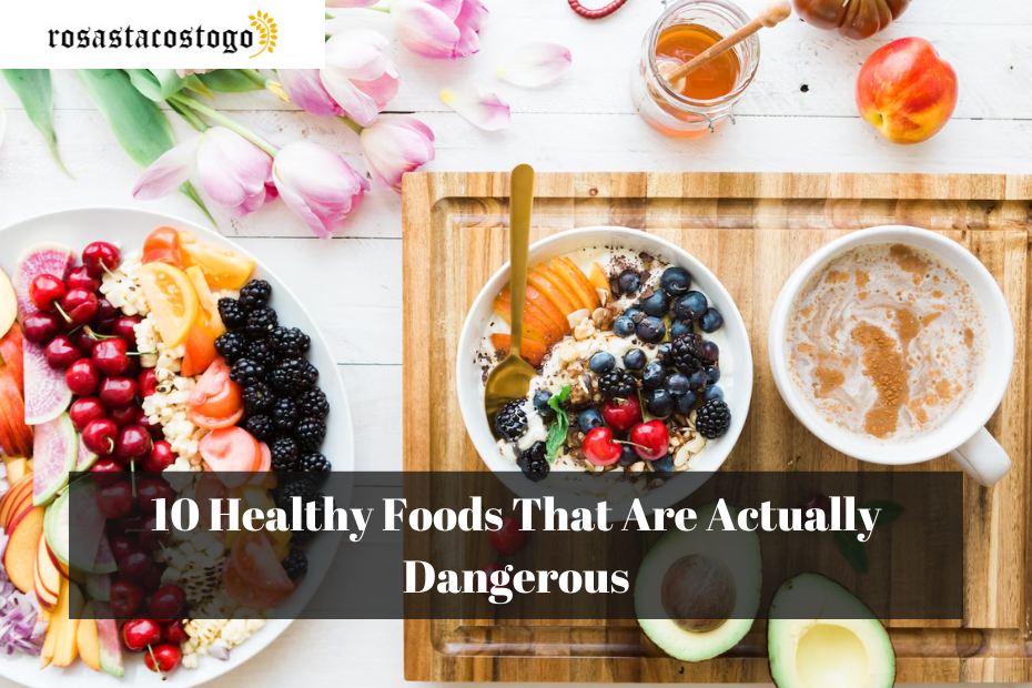 10 Healthy Foods That Are Actually Dangerous